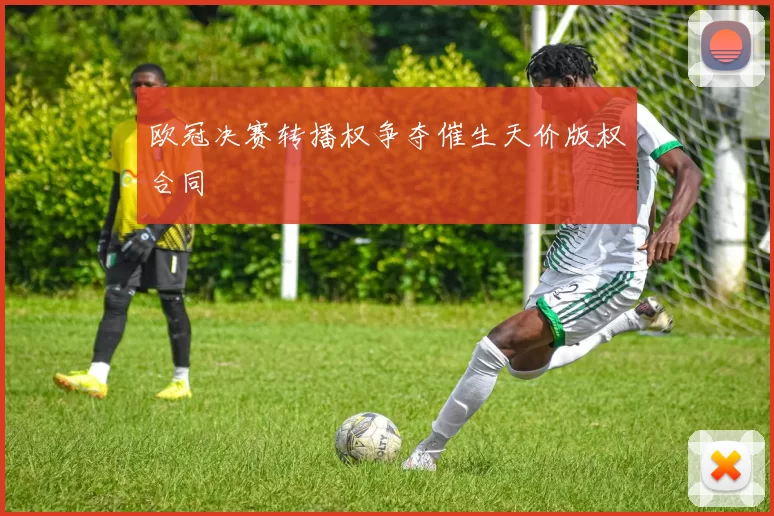 欧冠决赛转播权争夺催生天价版权合同