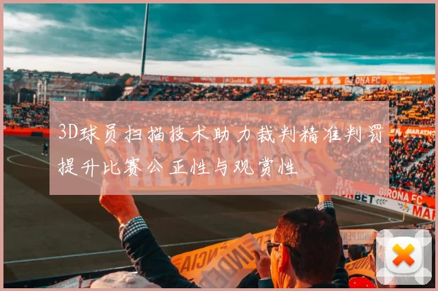 3D球员扫描技术助力裁判精准判罚提升比赛公正性与观赏性
