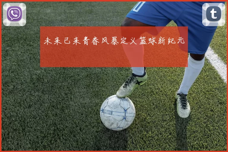 未来已来青春风暴定义篮球新纪元