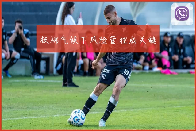 极端气候下风险管控成关键