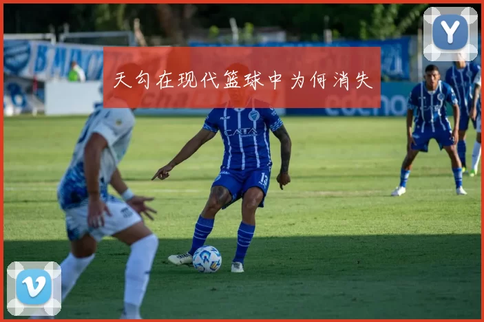 天勾在现代篮球中为何消失