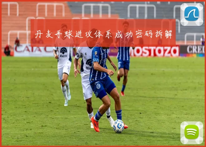 丹麦手球进攻体系成功密码拆解