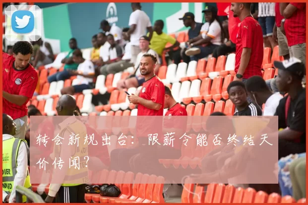 转会新规出台：限薪令能否终结天价传闻？