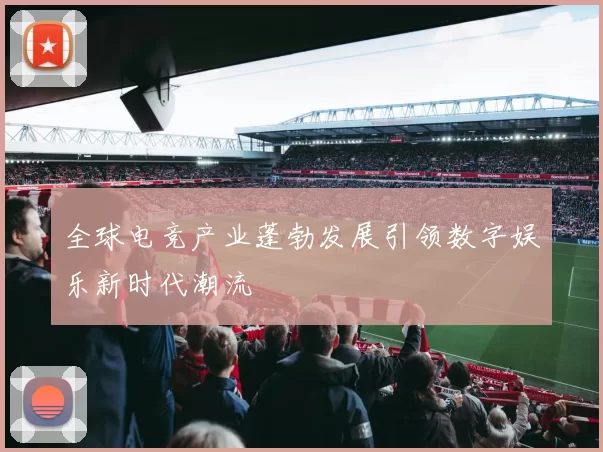 全球电竞产业蓬勃发展引领数字娱乐新时代潮流