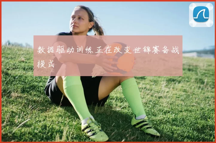 数据驱动训练正在改变世锦赛备战模式