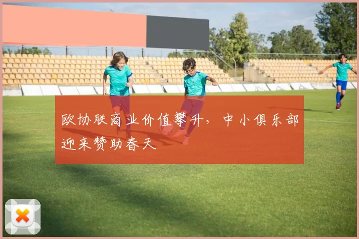 欧协联商业价值攀升，中小俱乐部迎来赞助春天
