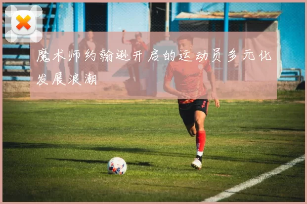魔术师约翰逊开启的运动员多元化发展浪潮