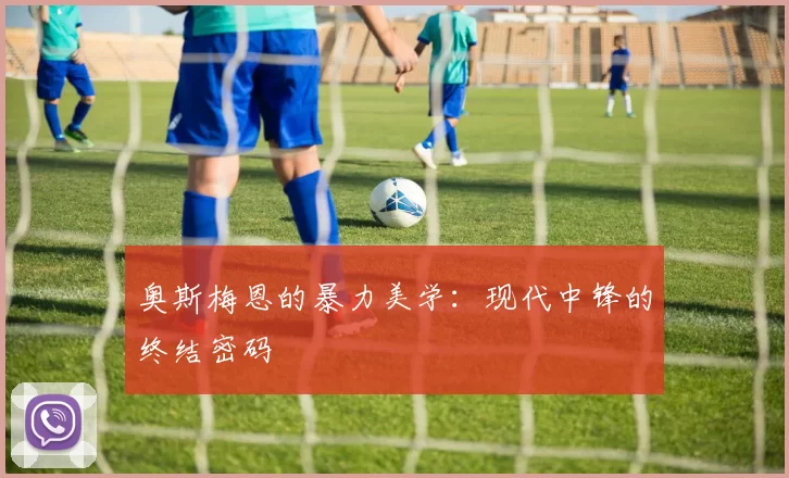 奥斯梅恩的暴力美学：现代中锋的终结密码