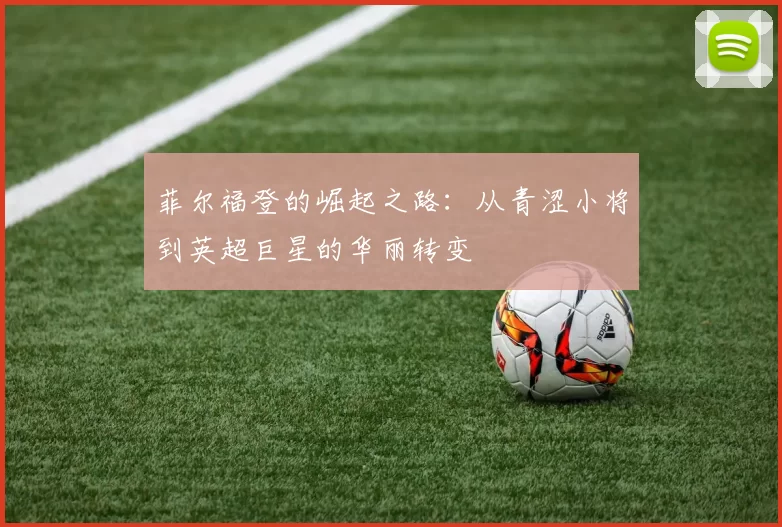 菲尔福登的崛起之路：从青涩小将到英超巨星的华丽转变