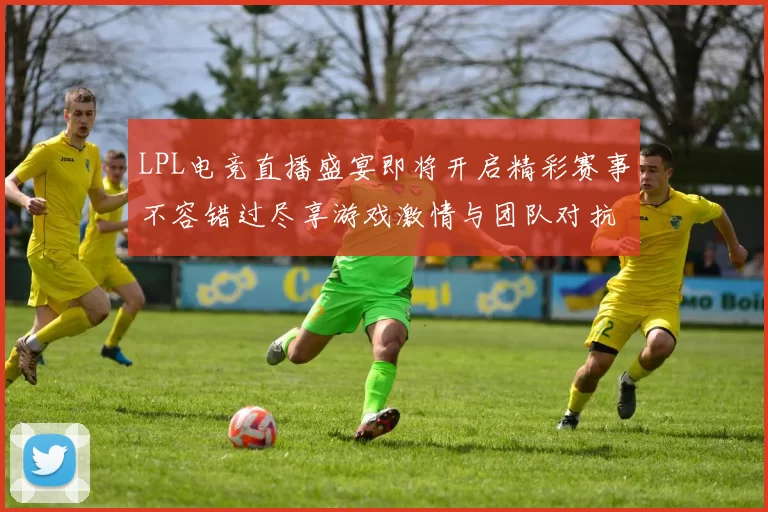 LPL电竞直播盛宴即将开启精彩赛事不容错过尽享游戏激情与团队对抗的巅峰时刻