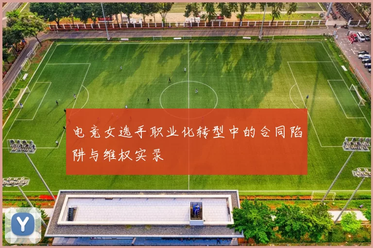 电竞女选手职业化转型中的合同陷阱与维权实录
