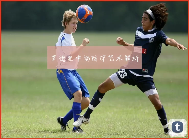 罗德里中场防守艺术解析