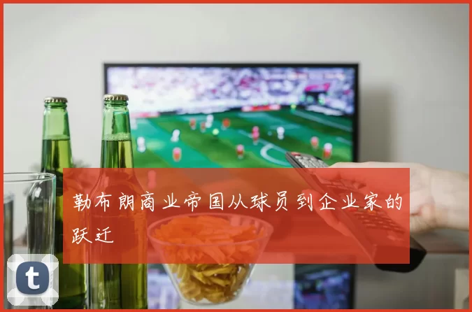 勒布朗商业帝国从球员到企业家的跃迁