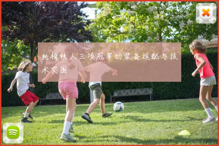 轮椅铁人三项冠军的装备适配与技术突围
