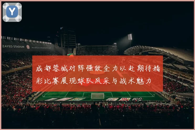 成都蓉城对阵强敌全力以赴期待精彩比赛展现球队风采与战术魅力