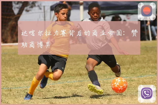 达喀尔拉力赛背后的商业帝国：赞助商博弈